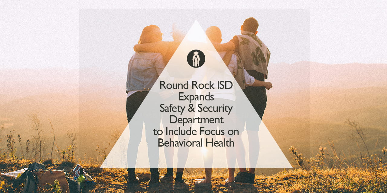 Round Rock ISD Expands Safety & Security Department to Include Focus on Behavioral Health