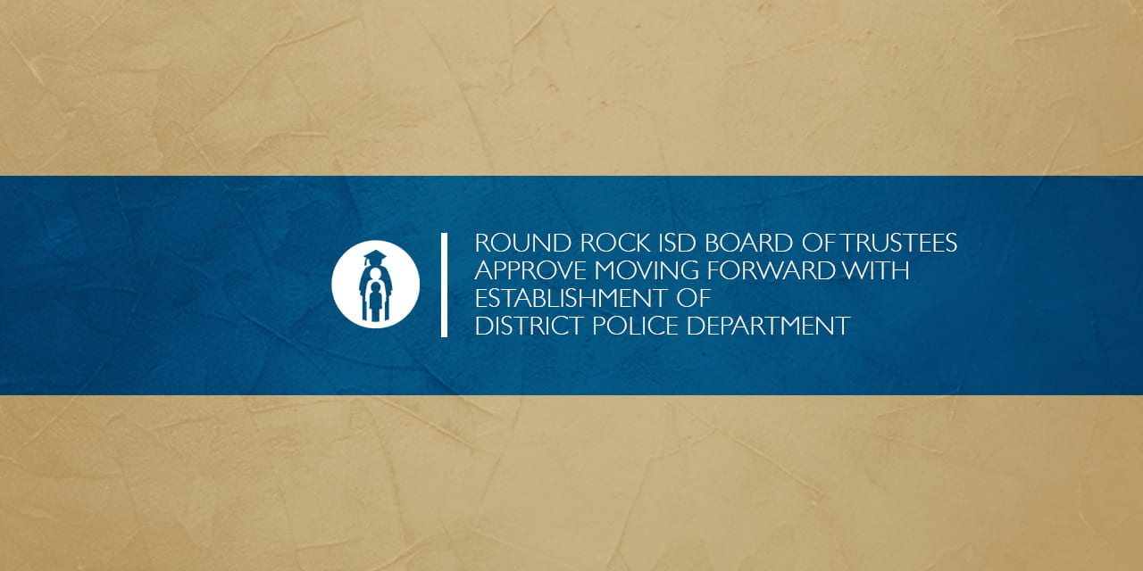 Round Rock ISD Board of Trustees approve moving forward with establishment of District Police Department