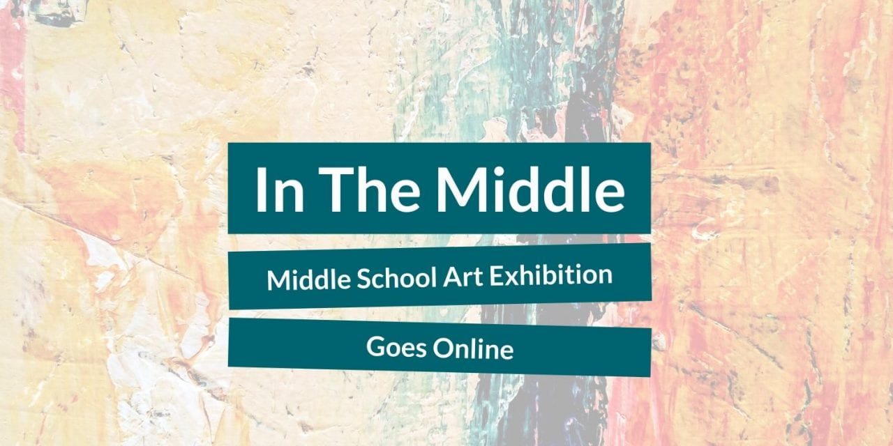 Middle School Art Exhibition “In the Middle” goes online