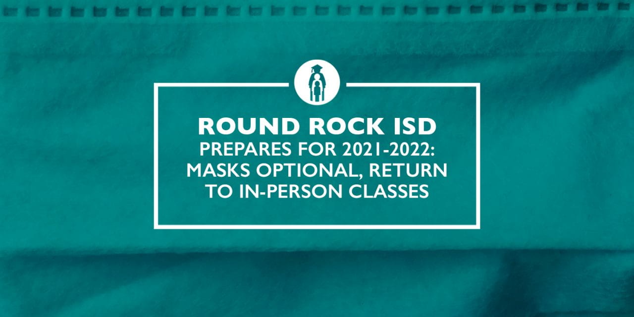 Round Rock ISD Prepares for 2021-2022: Masks Optional, Return to In-Person Classes